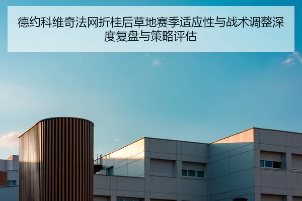 德约科维奇法网折桂后草地赛季适应性与战术调整深度复盘与策略评估